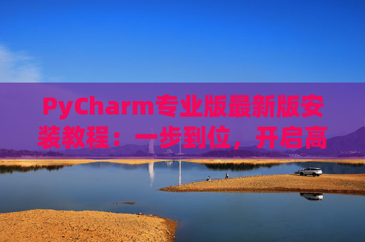 PyCharm专业版最新版安装教程：一步到位，开启高效Python开发之旅
